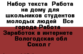 Набор текста. Работа на дому для школьников/студентов/молодых людей - Все города Работа » Заработок в интернете   . Вологодская обл.,Сокол г.